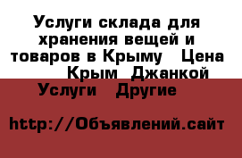 Услуги склада для хранения вещей и товаров в Крыму › Цена ­ 17 - Крым, Джанкой Услуги » Другие   